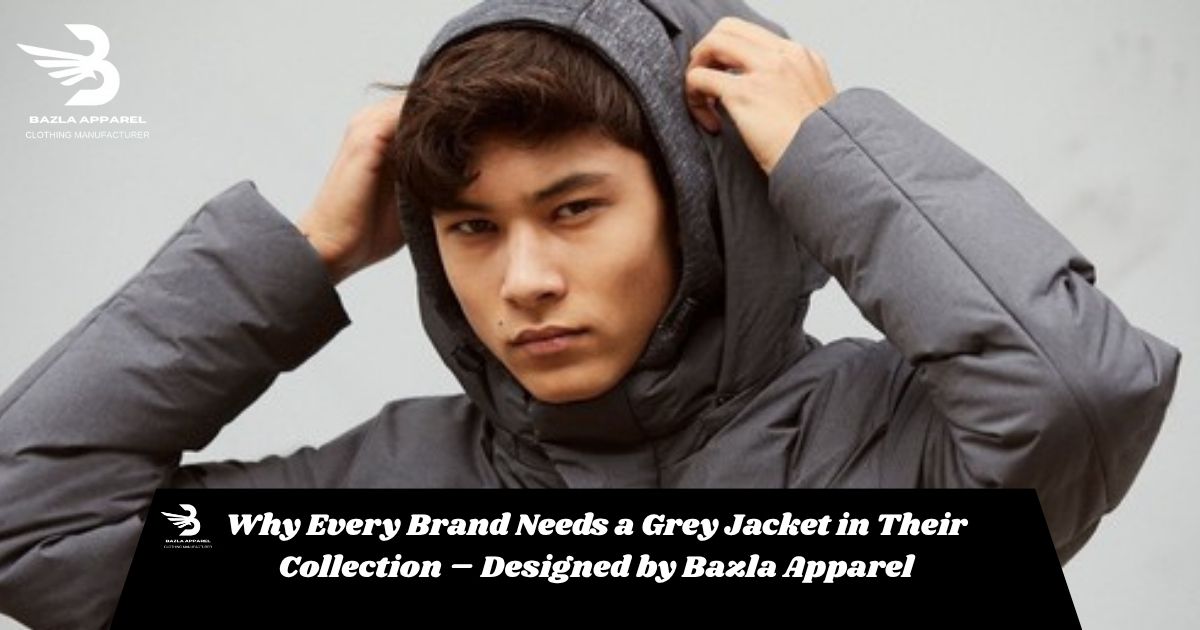 Why Every Brand Needs a Grey Jacket in Their Collection – Designed by Bazla Apparel